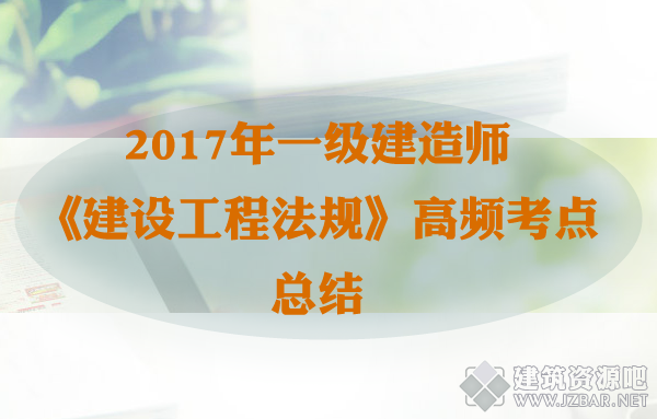 2017年一级建造师《建设工程法规》高频考点总结.png