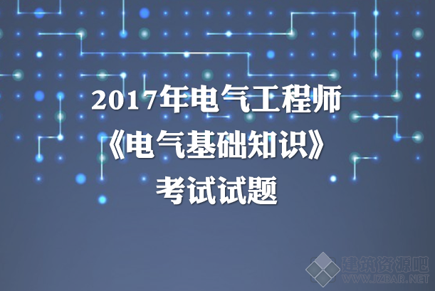 2017年电气工程师《电气基础知识》考试试题.png