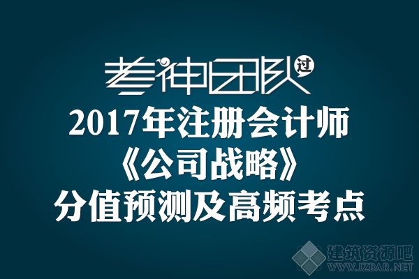 2017年注册会计师《公司战略》各章分值预测与高频考点.png