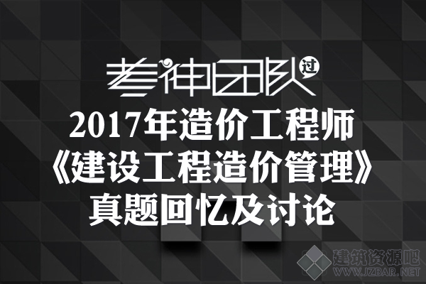 2017年造价工程师《建设工程造价管理》真题回忆及讨论.png
